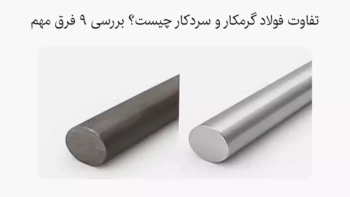 تفاوت فولاد گرمکار و سردکار چیست؟ بررسی 9 فرق مهم