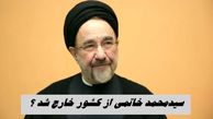 سیدمحمد خاتمی از کشور خارج شد ؟