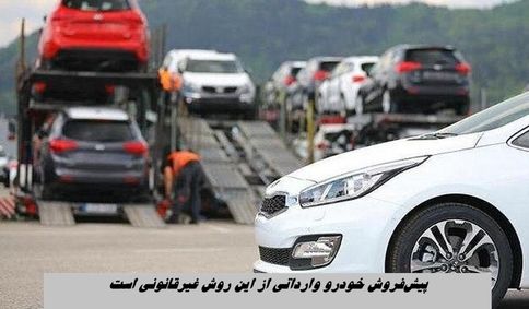 پیش‌فروش خودرو وارداتی از این روش غیرقانونی است !